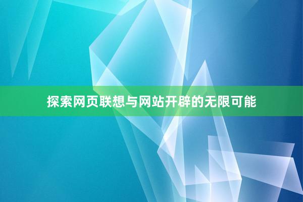 探索网页联想与网站开辟的无限可能