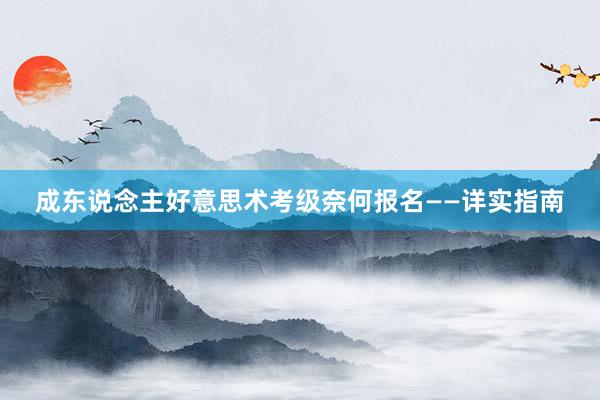 成东说念主好意思术考级奈何报名——详实指南