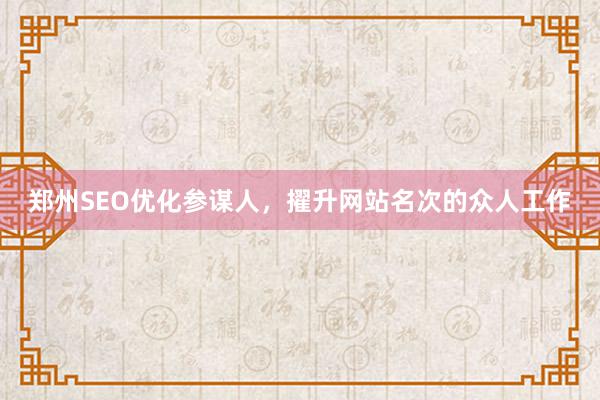 郑州SEO优化参谋人，擢升网站名次的众人工作