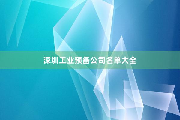 深圳工业预备公司名单大全