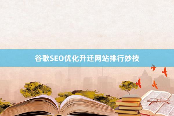谷歌SEO优化升迁网站排行妙技