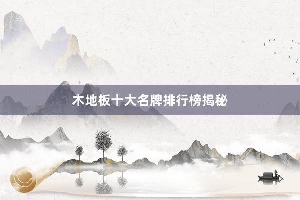 木地板十大名牌排行榜揭秘