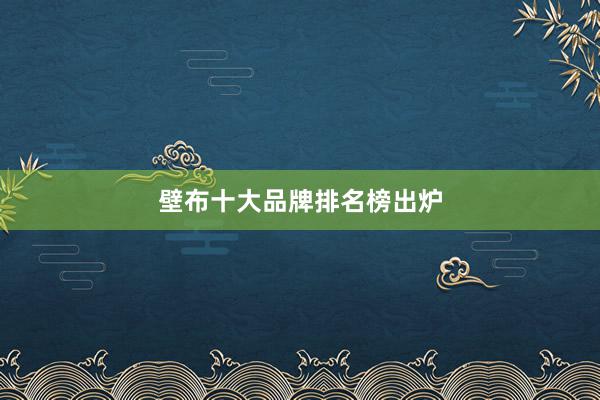 壁布十大品牌排名榜出炉