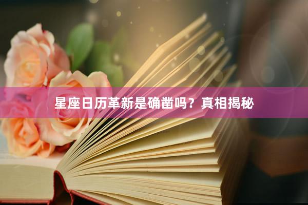 星座日历革新是确凿吗？真相揭秘