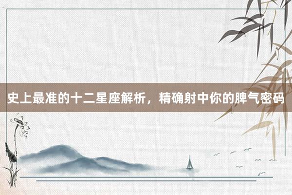 史上最准的十二星座解析，精确射中你的脾气密码
