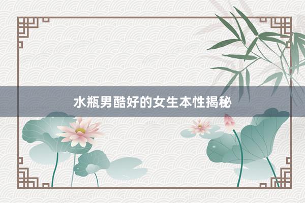 水瓶男酷好的女生本性揭秘