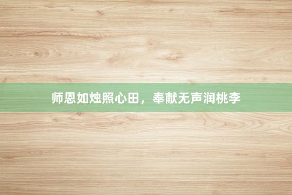 师恩如烛照心田，奉献无声润桃李