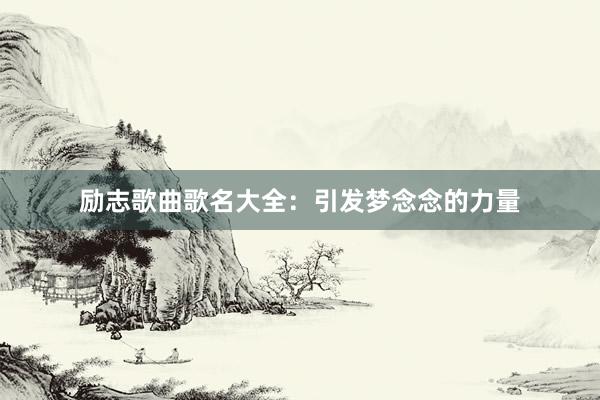 励志歌曲歌名大全：引发梦念念的力量