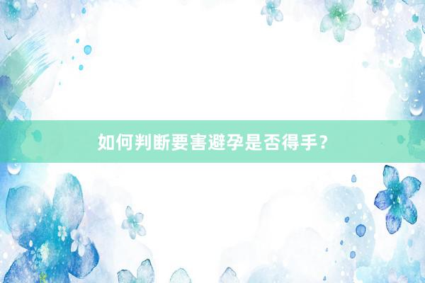 如何判断要害避孕是否得手？