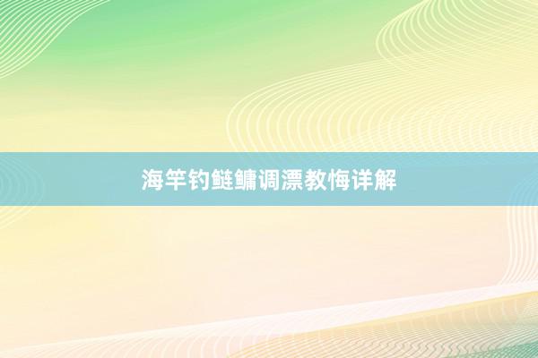 海竿钓鲢鳙调漂教悔详解
