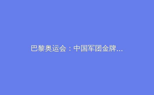 巴黎奥运会：中国军团金牌榜第二的背后，挑战与机遇并存 - 2