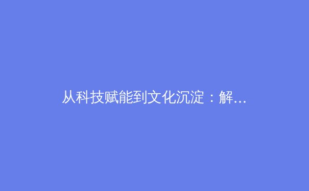 从科技赋能到文化沉淀：解码现代体育进化的双重密码