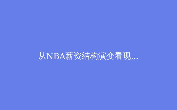 从NBA薪资结构演变看现代职业体育的经济学逻辑 - 3